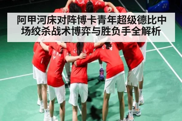 阿甲河床对阵博卡青年超级德比中场绞杀战术博弈与胜负手全解析