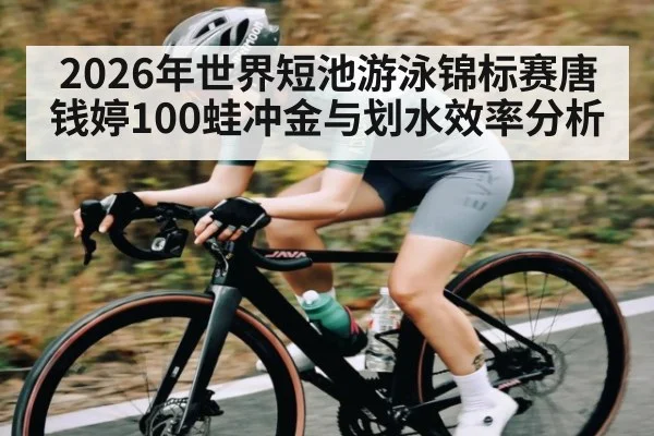 2026年世界短池游泳锦标赛唐钱婷100蛙冲金与划水效率分析